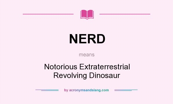 What does NERD mean? It stands for Notorious Extraterrestrial Revolving Dinosaur