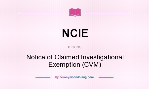 What does NCIE mean? It stands for Notice of Claimed Investigational Exemption (CVM)