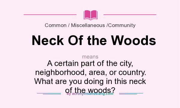What does Neck Of the Woods mean? It stands for A certain part of the city, neighborhood, area, or country. What are you doing in this neck of the woods?
