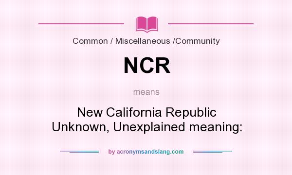 What does NCR mean? It stands for New California Republic Unknown, Unexplained meaning: