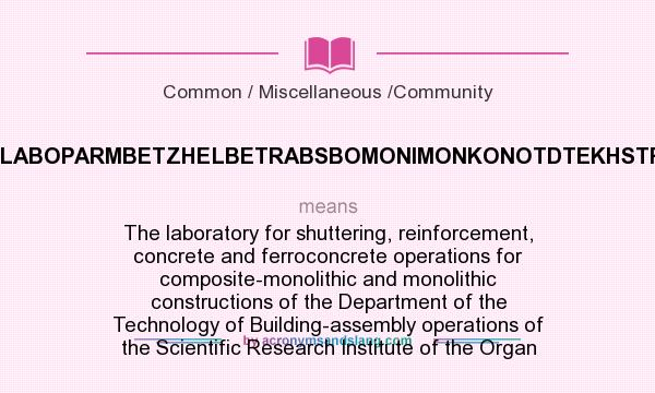 What does NIIOMTPLABOPARMBETZHELBETRABSBOMONIMONKONOTDTEKHSTROMONT mean? It stands for The laboratory for shuttering, reinforcement, concrete and ferroconcrete operations for composite-monolithic and monolithic constructions of the Department of the Technology of Building-assembly operations of the Scientific Research Institute of the Organ