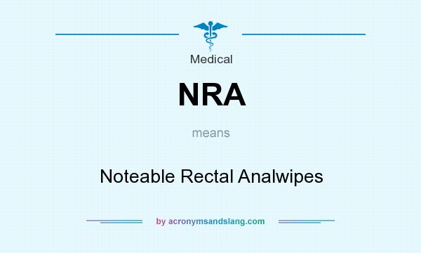 What does NRA mean? It stands for Noteable Rectal Analwipes