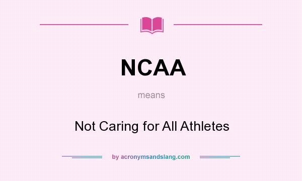 What does NCAA mean? It stands for Not Caring for All Athletes