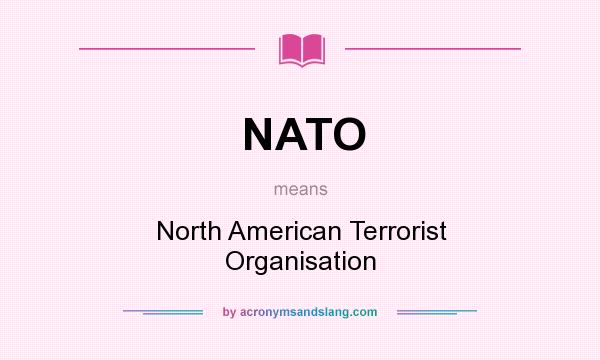 What does NATO mean? It stands for North American Terrorist Organisation