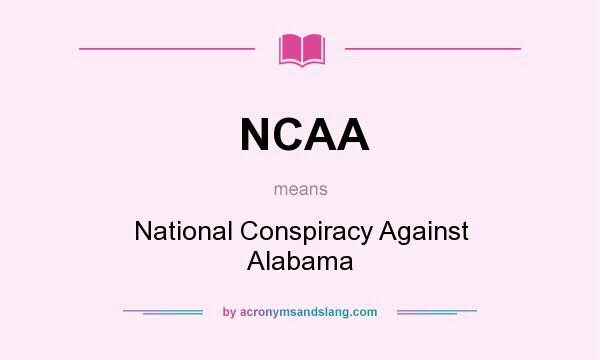 What does NCAA mean? It stands for National Conspiracy Against Alabama