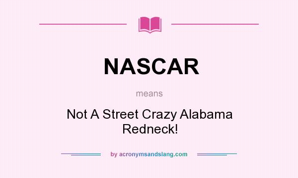 What does NASCAR mean? It stands for Not A Street Crazy Alabama Redneck!