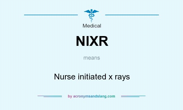 What does NIXR mean? It stands for Nurse initiated x rays