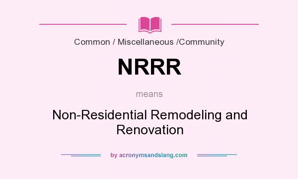 What does NRRR mean? It stands for Non-Residential Remodeling and Renovation