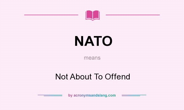 What does NATO mean? It stands for Not About To Offend