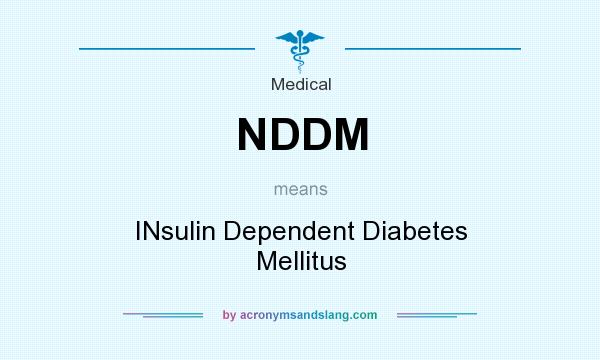 What does NDDM mean? It stands for INsulin Dependent Diabetes Mellitus