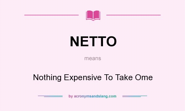 What does NETTO mean? It stands for Nothing Expensive To Take Ome