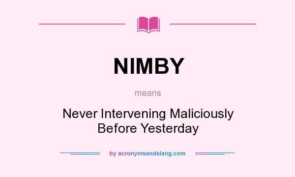 What does NIMBY mean? It stands for Never Intervening Maliciously Before Yesterday