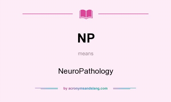 What does NP mean? It stands for NeuroPathology