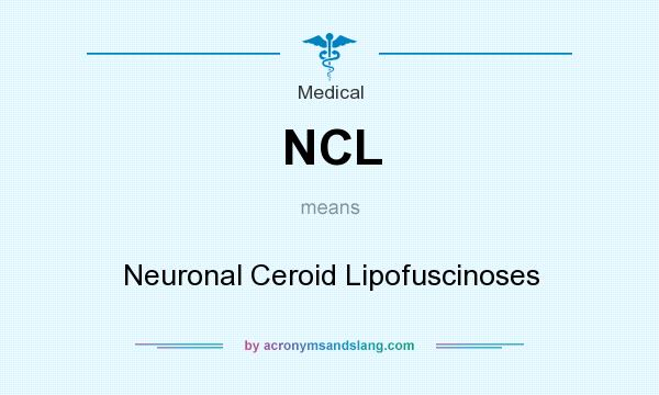 What does NCL mean? It stands for Neuronal Ceroid Lipofuscinoses