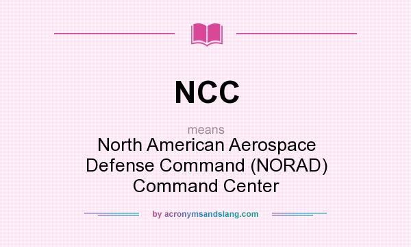 What does NCC mean? It stands for North American Aerospace Defense Command (NORAD) Command Center