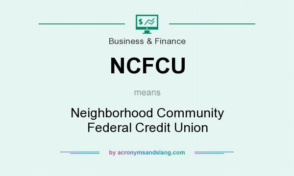 What does NCFCU mean? It stands for Neighborhood Community Federal Credit Union