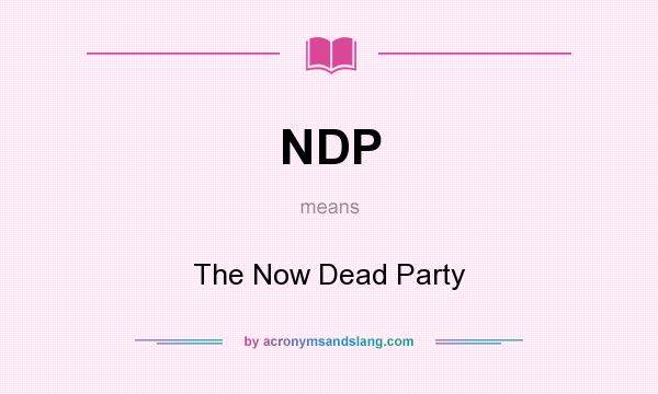 What does NDP mean? It stands for The Now Dead Party