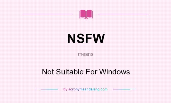 What does NSFW mean? It stands for Not Suitable For Windows