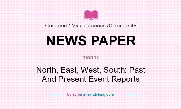 What does NEWS PAPER mean? It stands for North, East, West, South: Past And Present Event Reports