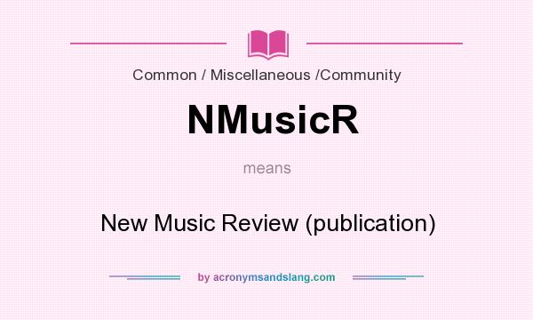 What does NMusicR mean? It stands for New Music Review (publication)
