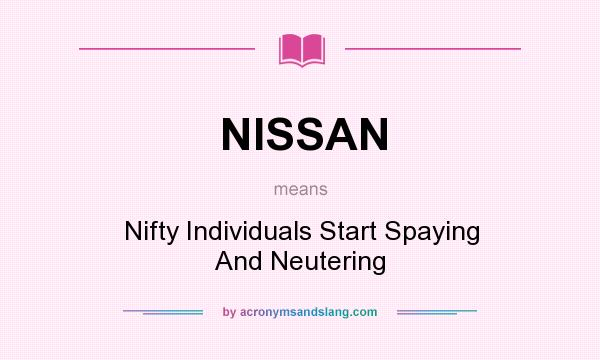 What does NISSAN mean? It stands for Nifty Individuals Start Spaying And Neutering