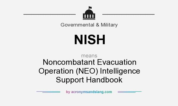 What does NISH mean? It stands for Noncombatant Evacuation Operation (NEO) Intelligence Support Handbook