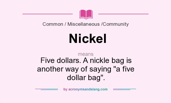 What does Nickel mean? It stands for Five dollars. A nickle bag is another way of saying 