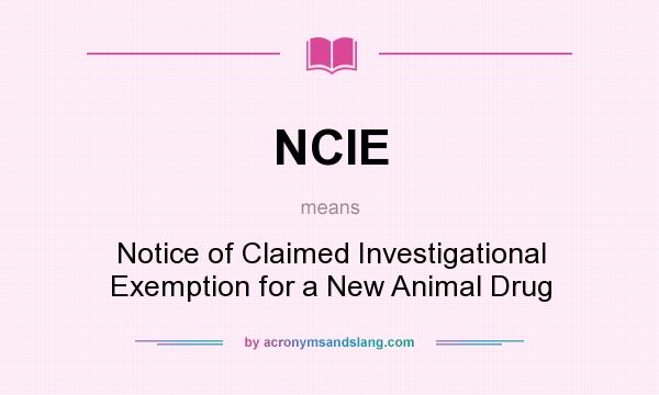 What does NCIE mean? It stands for Notice of Claimed Investigational Exemption for a New Animal Drug