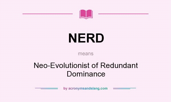What does NERD mean? It stands for Neo-Evolutionist of Redundant Dominance