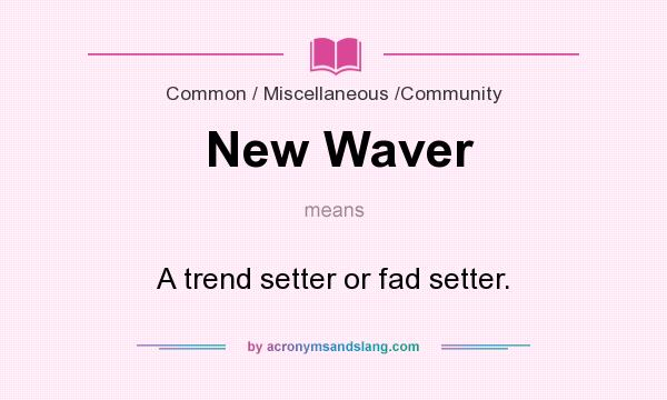 What does New Waver mean? It stands for A trend setter or fad setter.