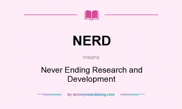 What does NERD mean? It stands for Never Ending Research and Development