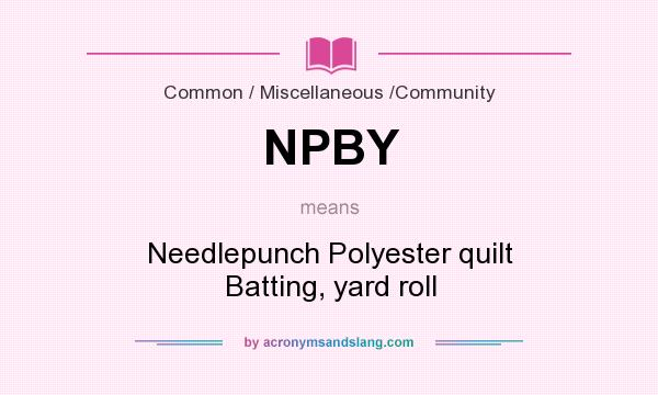 What does NPBY mean? It stands for Needlepunch Polyester quilt Batting, yard roll