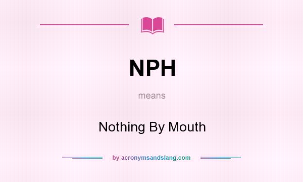 What does NPH mean? It stands for Nothing By Mouth