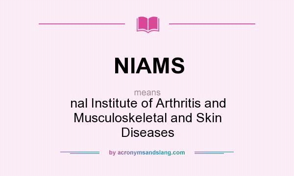 What does NIAMS mean? It stands for nal Institute of Arthritis and Musculoskeletal and Skin Diseases