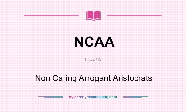 What does NCAA mean? It stands for Non Caring Arrogant Aristocrats