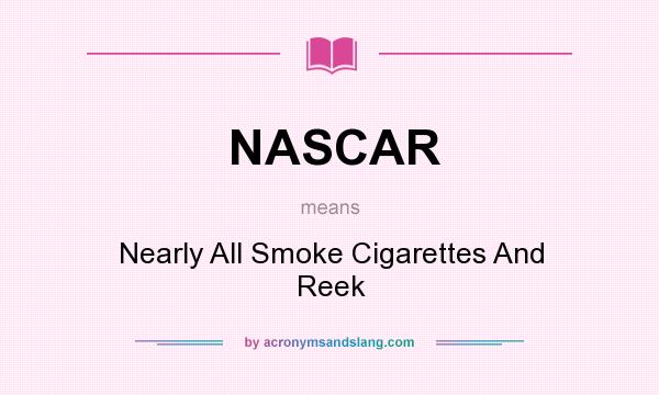 What does NASCAR mean? It stands for Nearly All Smoke Cigarettes And Reek
