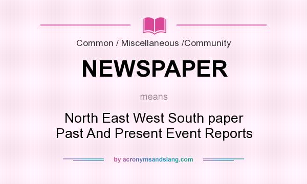 What does NEWSPAPER mean? It stands for North East West South paper Past And Present Event Reports