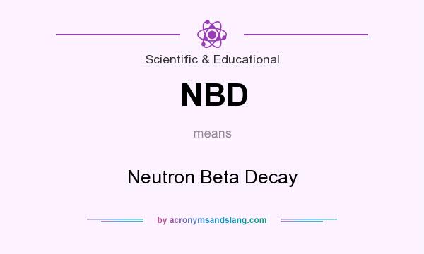 What does NBD mean? It stands for Neutron Beta Decay