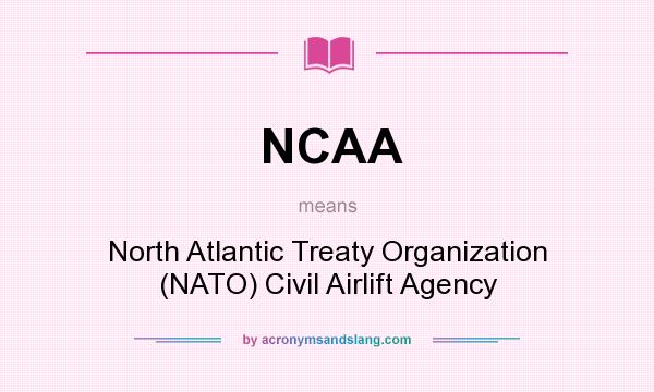 What does NCAA mean? It stands for North Atlantic Treaty Organization (NATO) Civil Airlift Agency