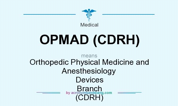 What does OPMAD (CDRH) mean? It stands for Orthopedic Physical Medicine and Anesthesiology Devices Branch (CDRH)