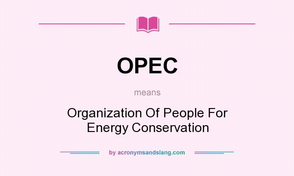 What does OPEC mean? It stands for Organization Of People For Energy Conservation