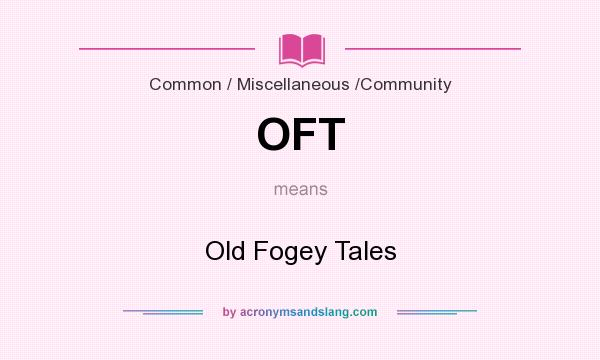 What does OFT mean? It stands for Old Fogey Tales