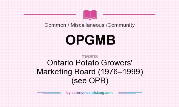 What does OPGMB mean? It stands for Ontario Potato Growers` Marketing Board (1976–1999) (see OPB)