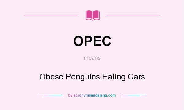 What does OPEC mean? It stands for Obese Penguins Eating Cars