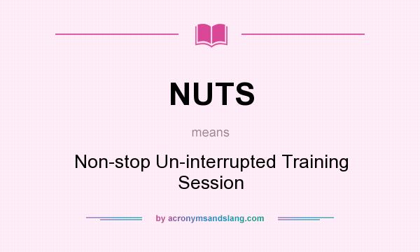 What does NUTS mean? It stands for Non-stop Un-interrupted Training Session