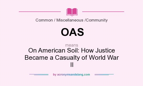 What does OAS mean? It stands for On American Soil: How Justice Became a Casualty of World War II