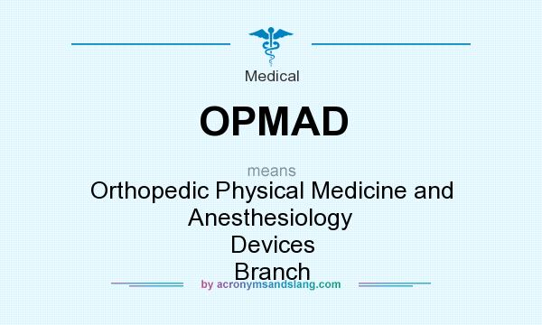 What does OPMAD mean? It stands for Orthopedic Physical Medicine and Anesthesiology Devices Branch