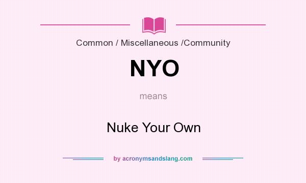 What does NYO mean? It stands for Nuke Your Own