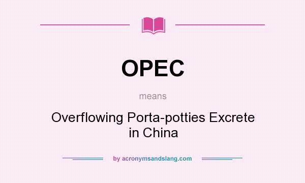 What does OPEC mean? It stands for Overflowing Porta-potties Excrete in China