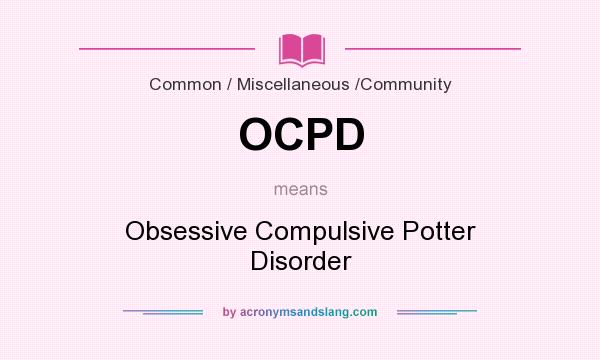 What does OCPD mean? It stands for Obsessive Compulsive Potter Disorder
